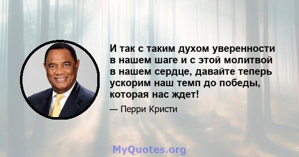 И так с таким духом уверенности в нашем шаге и с этой молитвой в нашем сердце, давайте теперь ускорим наш темп до победы, которая нас ждет!