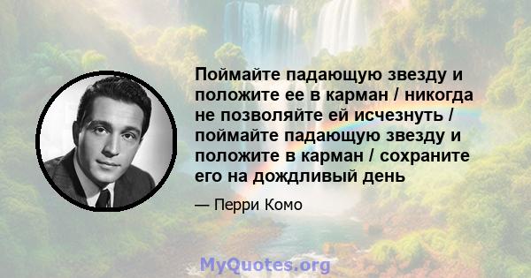 Поймайте падающую звезду и положите ее в карман / никогда не позволяйте ей исчезнуть / поймайте падающую звезду и положите в карман / сохраните его на дождливый день