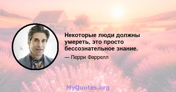 Некоторые люди должны умереть, это просто бессознательное знание.