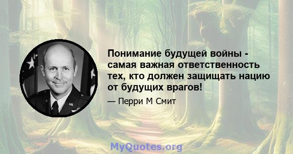 Понимание будущей войны - самая важная ответственность тех, кто должен защищать нацию от будущих врагов!