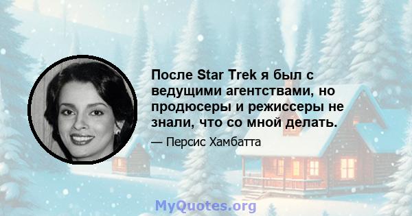 После Star Trek я был с ведущими агентствами, но продюсеры и режиссеры не знали, что со мной делать.