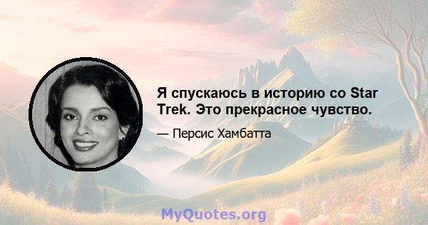 Я спускаюсь в историю со Star Trek. Это прекрасное чувство.