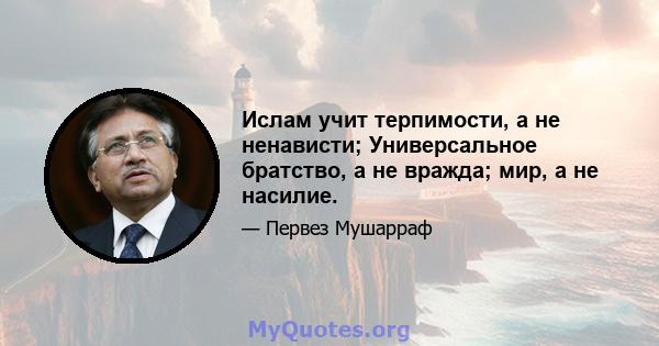 Ислам учит терпимости, а не ненависти; Универсальное братство, а не вражда; мир, а не насилие.