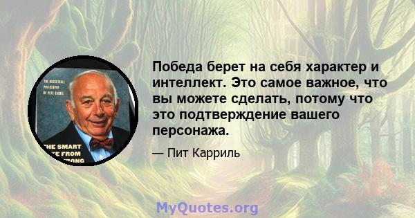 Победа берет на себя характер и интеллект. Это самое важное, что вы можете сделать, потому что это подтверждение вашего персонажа.