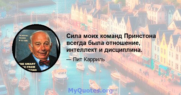 Сила моих команд Принстона всегда была отношение, интеллект и дисциплина.