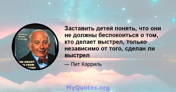 Заставить детей понять, что они не должны беспокоиться о том, кто делает выстрел, только независимо от того, сделан ли выстрел