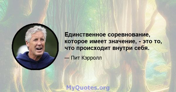 Единственное соревнование, которое имеет значение, - это то, что происходит внутри себя.