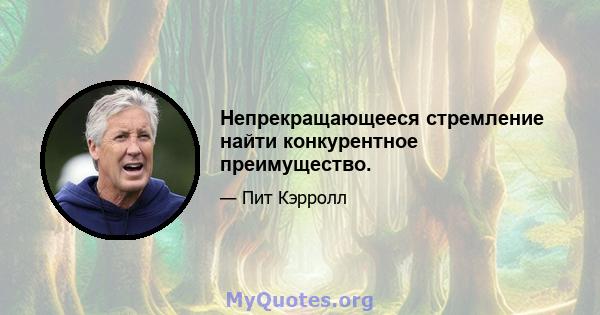 Непрекращающееся стремление найти конкурентное преимущество.