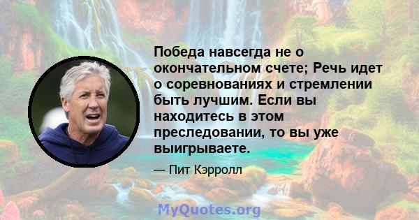 Победа навсегда не о окончательном счете; Речь идет о соревнованиях и стремлении быть лучшим. Если вы находитесь в этом преследовании, то вы уже выигрываете.