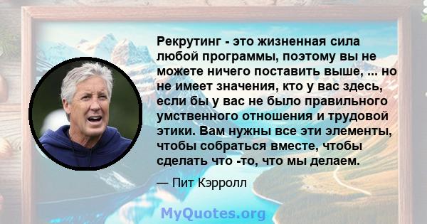 Рекрутинг - это жизненная сила любой программы, поэтому вы не можете ничего поставить выше, ... но не имеет значения, кто у вас здесь, если бы у вас не было правильного умственного отношения и трудовой этики. Вам нужны