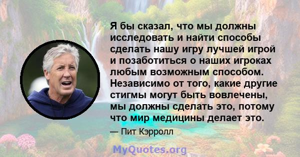 Я бы сказал, что мы должны исследовать и найти способы сделать нашу игру лучшей игрой и позаботиться о наших игроках любым возможным способом. Независимо от того, какие другие стигмы могут быть вовлечены, мы должны