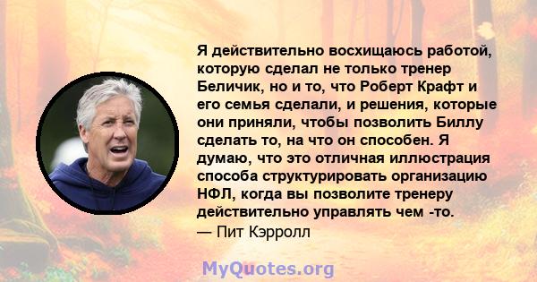 Я действительно восхищаюсь работой, которую сделал не только тренер Беличик, но и то, что Роберт Крафт и его семья сделали, и решения, которые они приняли, чтобы позволить Биллу сделать то, на что он способен. Я думаю,