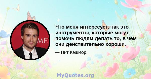 Что меня интересует, так это инструменты, которые могут помочь людям делать то, в чем они действительно хороши.