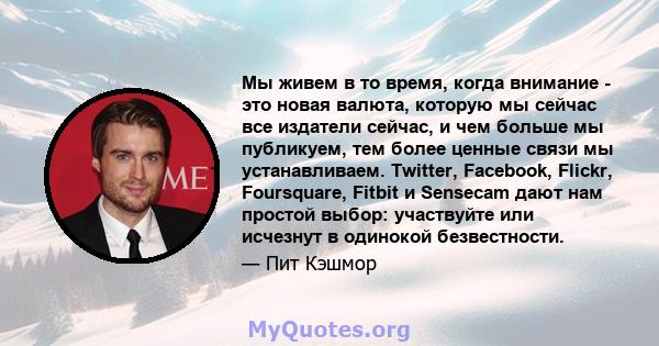 Мы живем в то время, когда внимание - это новая валюта, которую мы сейчас все издатели сейчас, и чем больше мы публикуем, тем более ценные связи мы устанавливаем. Twitter, Facebook, Flickr, Foursquare, Fitbit и Sensecam 