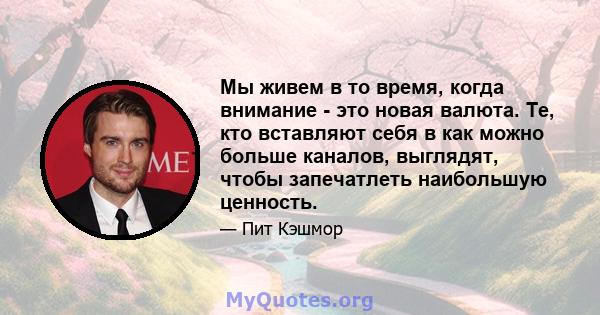 Мы живем в то время, когда внимание - это новая валюта. Те, кто вставляют себя в как можно больше каналов, выглядят, чтобы запечатлеть наибольшую ценность.