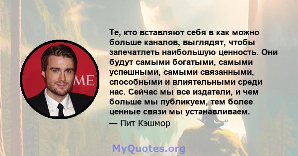 Те, кто вставляют себя в как можно больше каналов, выглядят, чтобы запечатлеть наибольшую ценность. Они будут самыми богатыми, самыми успешными, самыми связанными, способными и влиятельными среди нас. Сейчас мы все