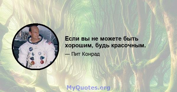 Если вы не можете быть хорошим, будь красочным.