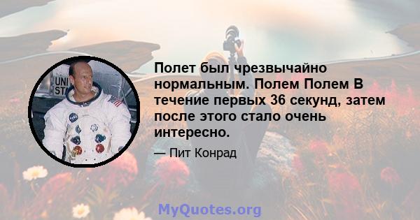 Полет был чрезвычайно нормальным. Полем Полем В течение первых 36 секунд, затем после этого стало очень интересно.