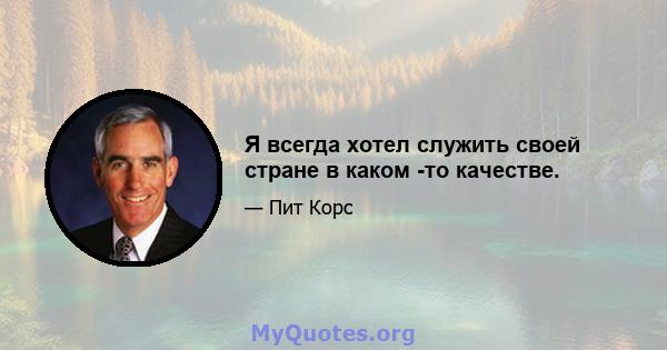 Я всегда хотел служить своей стране в каком -то качестве.