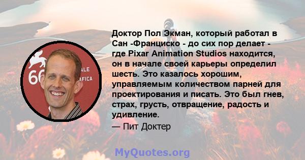 Доктор Пол Экман, который работал в Сан -Франциско - до сих пор делает - где Pixar Animation Studios находится, он в начале своей карьеры определил шесть. Это казалось хорошим, управляемым количеством парней для