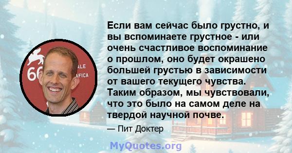 Если вам сейчас было грустно, и вы вспоминаете грустное - или очень счастливое воспоминание о прошлом, оно будет окрашено большей грустью в зависимости от вашего текущего чувства. Таким образом, мы чувствовали, что это