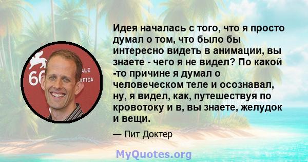 Идея началась с того, что я просто думал о том, что было бы интересно видеть в анимации, вы знаете - чего я не видел? По какой -то причине я думал о человеческом теле и осознавал, ну, я видел, как, путешествуя по