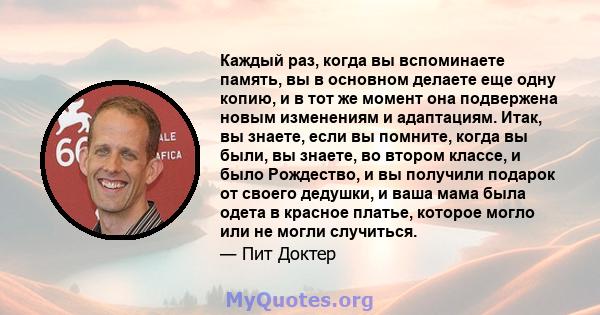 Каждый раз, когда вы вспоминаете память, вы в основном делаете еще одну копию, и в тот же момент она подвержена новым изменениям и адаптациям. Итак, вы знаете, если вы помните, когда вы были, вы знаете, во втором