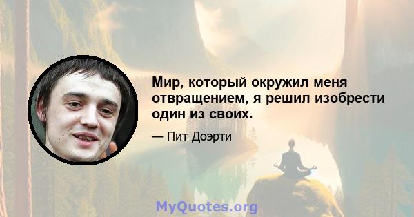 Мир, который окружил меня отвращением, я решил изобрести один из своих.