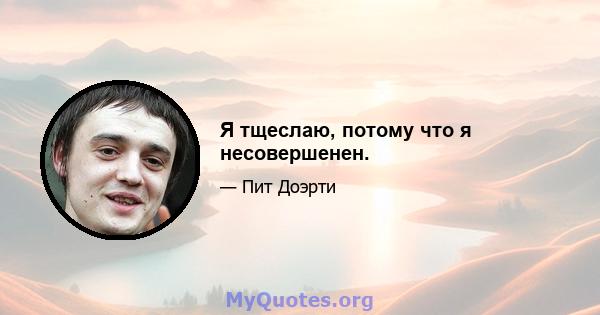 Я тщеслаю, потому что я несовершенен.