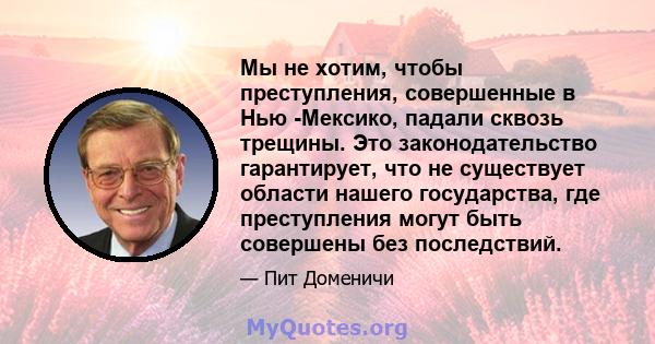 Мы не хотим, чтобы преступления, совершенные в Нью -Мексико, падали сквозь трещины. Это законодательство гарантирует, что не существует области нашего государства, где преступления могут быть совершены без последствий.