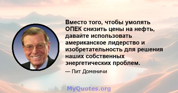 Вместо того, чтобы умолять ОПЕК снизить цены на нефть, давайте использовать американское лидерство и изобретательность для решения наших собственных энергетических проблем.