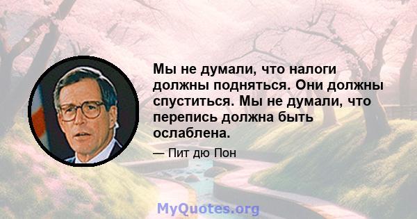 Мы не думали, что налоги должны подняться. Они должны спуститься. Мы не думали, что перепись должна быть ослаблена.