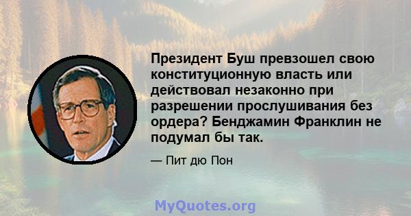 Президент Буш превзошел свою конституционную власть или действовал незаконно при разрешении прослушивания без ордера? Бенджамин Франклин не подумал бы так.