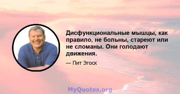 Дисфункциональные мышцы, как правило, не больны, стареют или не сломаны. Они голодают движения.