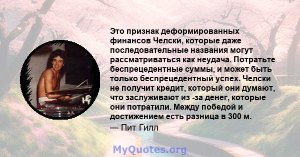 Это признак деформированных финансов Челски, которые даже последовательные названия могут рассматриваться как неудача. Потратьте беспрецедентные суммы, и может быть только беспрецедентный успех. Челски не получит