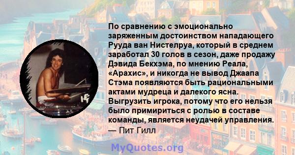 По сравнению с эмоционально заряженным достоинством нападающего Рууда ван Нистелруа, который в среднем заработал 30 голов в сезон, даже продажу Дэвида Бекхэма, по мнению Реала, «Арахис», и никогда не вывод Джаапа Стэма