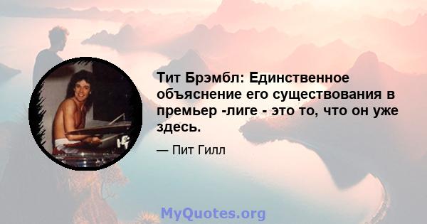 Тит Брэмбл: Единственное объяснение его существования в премьер -лиге - это то, что он уже здесь.