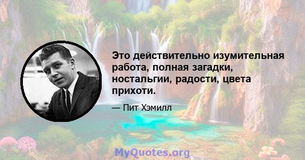 Это действительно изумительная работа, полная загадки, ностальгии, радости, цвета прихоти.