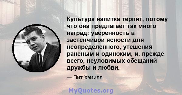 Культура напитка терпит, потому что она предлагает так много наград: уверенность в застенчивой ясности для неопределенного, утешения раненым и одиноким, и, прежде всего, неуловимых обещаний дружбы и любви.