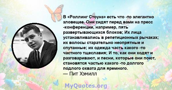 В «Роллинг Стоунз» есть что -то элегантно зловещее. Они сидят перед вами на пресс -конференции, например, пять развертывающихся блоков; Их лица устанавливались в репетиционных рычаках; их волосы старательно неопрятные и 