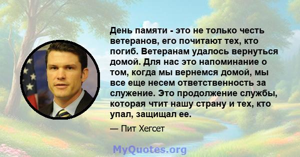 День памяти - это не только честь ветеранов, его почитают тех, кто погиб. Ветеранам удалось вернуться домой. Для нас это напоминание о том, когда мы вернемся домой, мы все еще несем ответственность за служение. Это