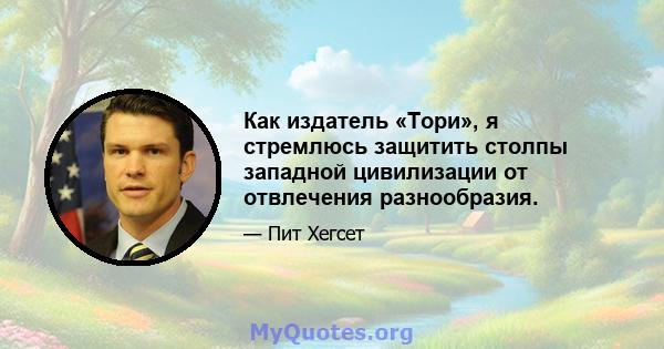 Как издатель «Тори», я стремлюсь защитить столпы западной цивилизации от отвлечения разнообразия.