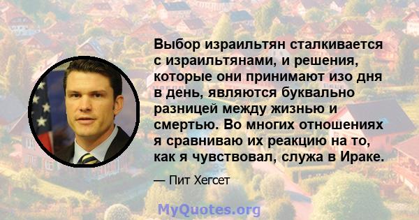 Выбор израильтян сталкивается с израильтянами, и решения, которые они принимают изо дня в день, являются буквально разницей между жизнью и смертью. Во многих отношениях я сравниваю их реакцию на то, как я чувствовал,