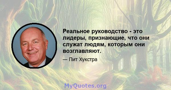 Реальное руководство - это лидеры, признающие, что они служат людям, которым они возглавляют.