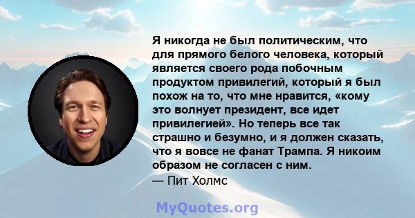 Я никогда не был политическим, что для прямого белого человека, который является своего рода побочным продуктом привилегий, который я был похож на то, что мне нравится, «кому это волнует президент, все идет