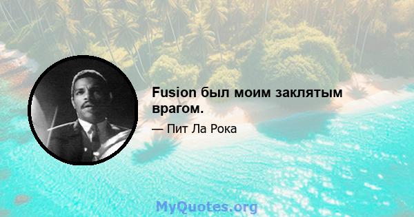 Fusion был моим заклятым врагом.