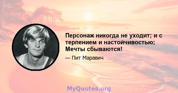 Персонаж никогда не уходит; и с терпением и настойчивостью; Мечты сбываются!