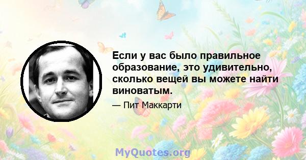 Если у вас было правильное образование, это удивительно, сколько вещей вы можете найти виноватым.