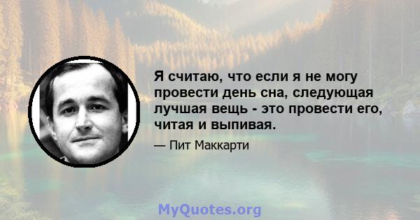 Я считаю, что если я не могу провести день сна, следующая лучшая вещь - это провести его, читая и выпивая.