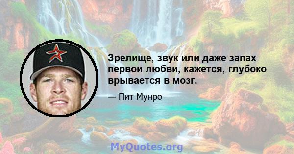 Зрелище, звук или даже запах первой любви, кажется, глубоко врывается в мозг.